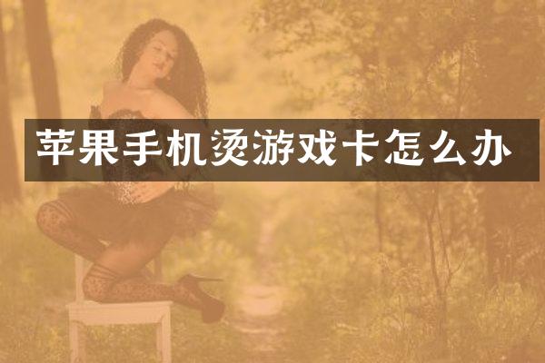 苹果手机烫游戏卡怎么办
