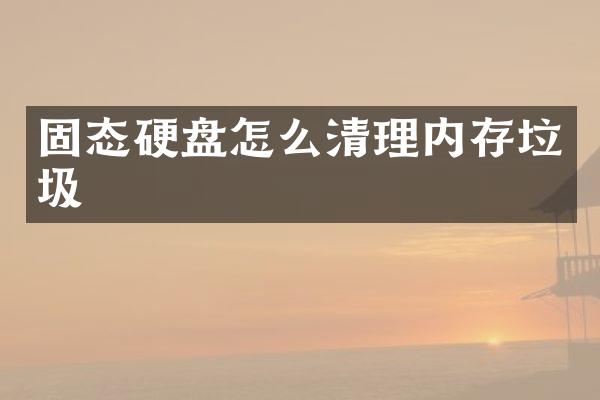 固态硬盘怎么清理内存垃圾