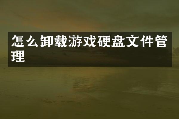 怎么卸载游戏硬盘文件管理