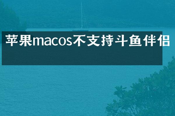 苹果macos不支持斗鱼伴侣吗
