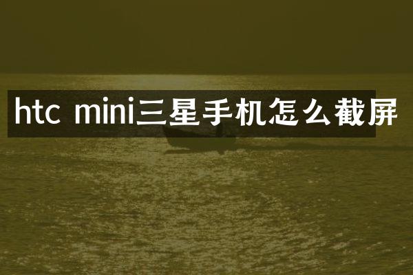 htc mini三星手机怎么截屏