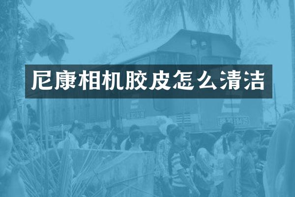 尼康相机胶皮怎么清洁