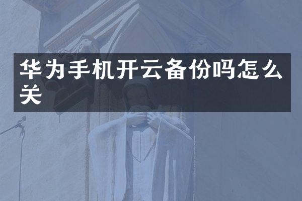 华为手机开云备份吗怎么关
