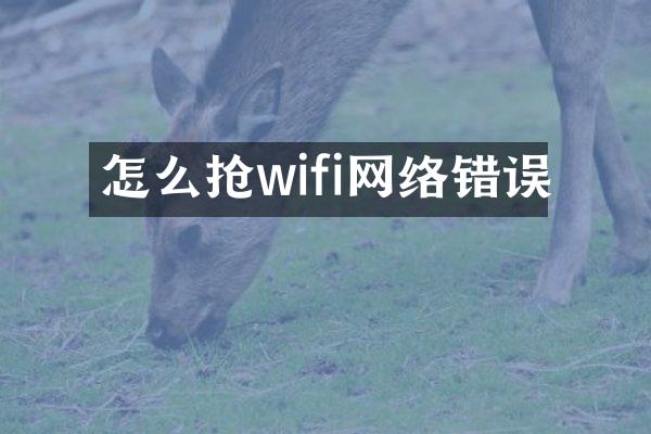 怎么抢wifi网络错误
