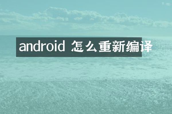 android 怎么重新编译