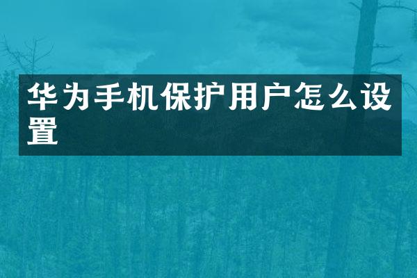 华为手机保护用户怎么设置