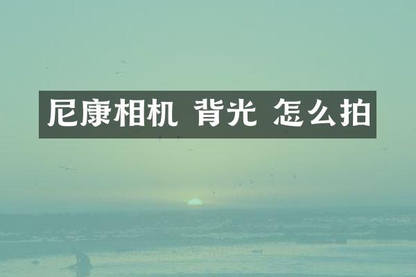 尼康相机 背光 怎么拍