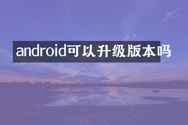 android可以升级版本吗