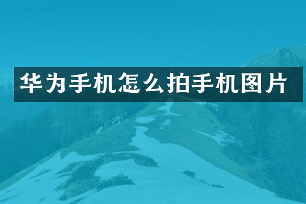 华为手机怎么拍手机图片