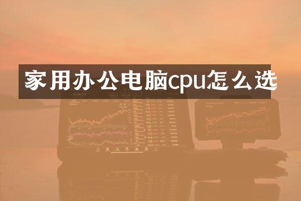 家用办公电脑cpu怎么选