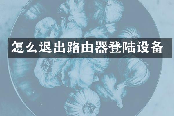 怎么退出路由器登陆设备