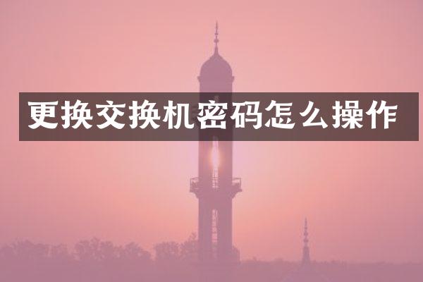 更换交换机密码怎么操作