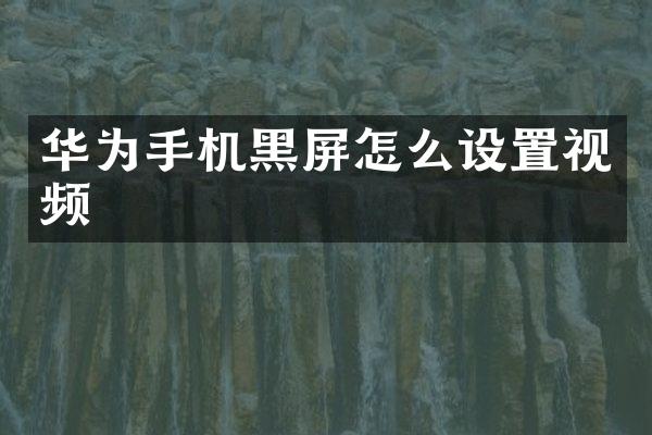 华为手机黑屏怎么设置视频