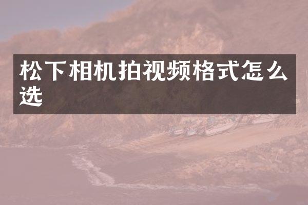 相机拍视频格式怎么选