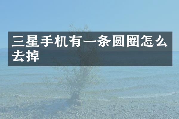 三星手机有一条圆圈怎么去掉