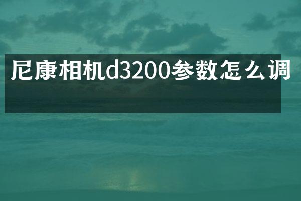 尼康相机d3200参数怎么调整