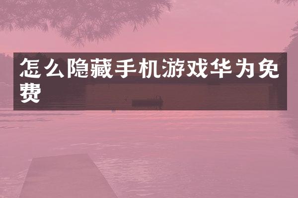 怎么隐藏手机游戏华为免费