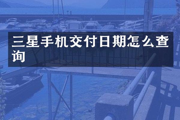 三星手机交付日期怎么查询