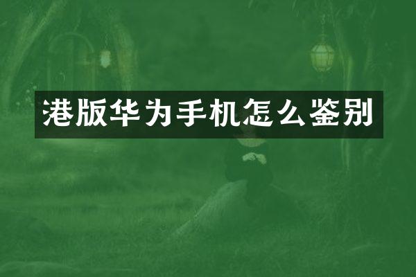 港版华为手机怎么鉴别
