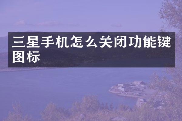 三星手机怎么关闭功能键图标