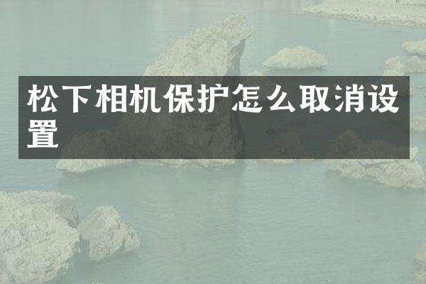 相机保护怎么取消设置