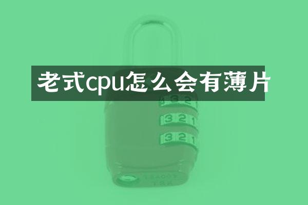 老式cpu怎么会有薄片
