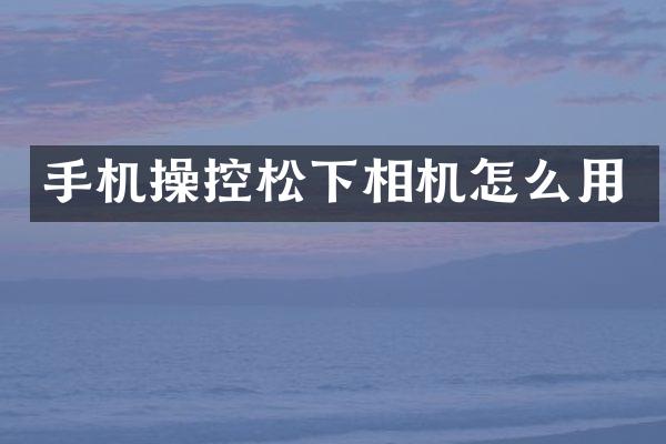 手机操控相机怎么用