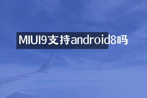 MIUI9支持android8吗