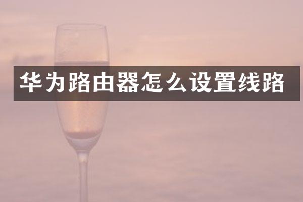 华为路由器怎么设置线路