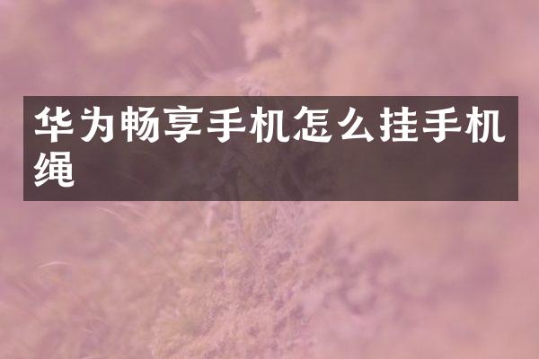 华为畅享手机怎么挂手机绳