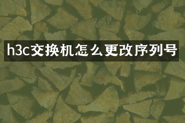 h3c交换机怎么更改序列号