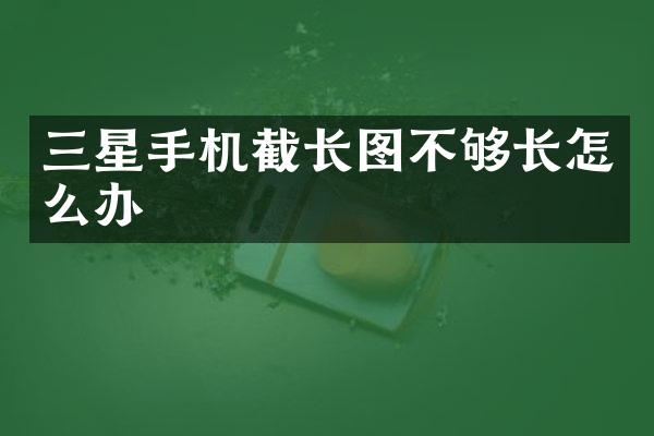 三星手机截长图不够长怎么办