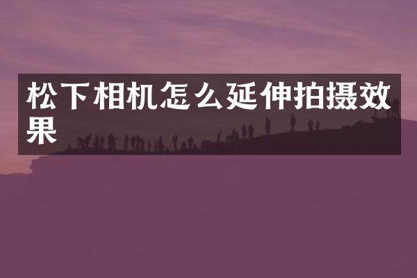 相机怎么延伸拍摄效果