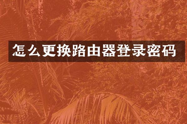 怎么更换路由器登录密码