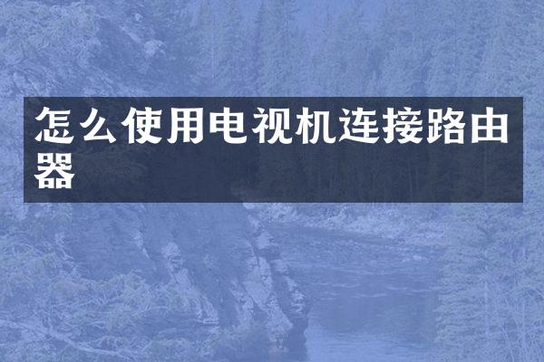 怎么使用电视机连接路由器
