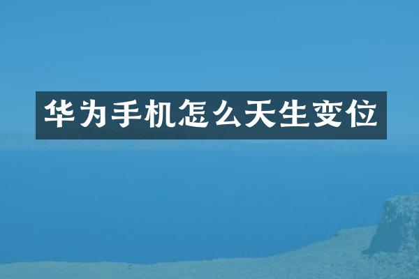 华为手机怎么天生变位
