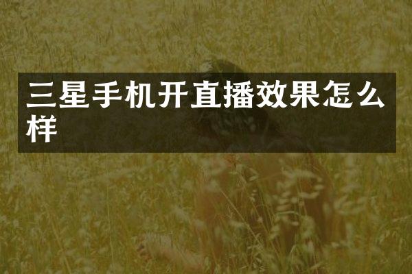 三星手机开直播效果怎么样