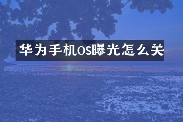 华为手机os曝光怎么关