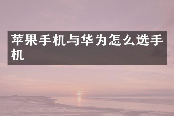 苹果手机与华为怎么选手机