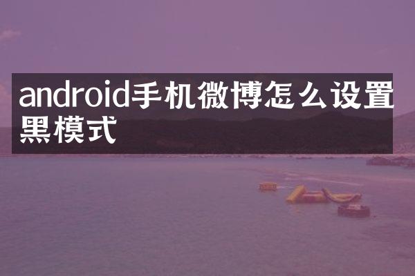 android手机微博怎么设置暗黑模式