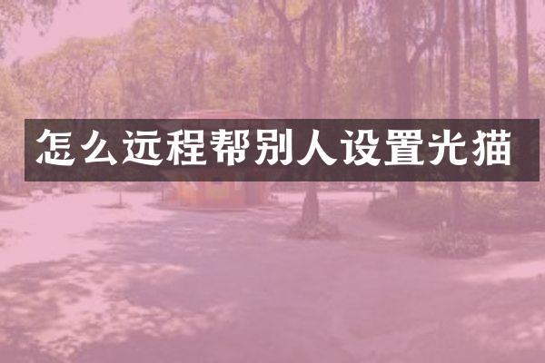 怎么远程帮别人设置光猫