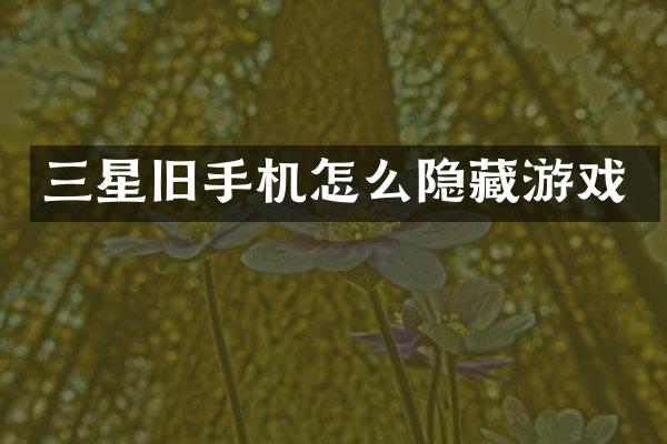 三星旧手机怎么隐藏游戏