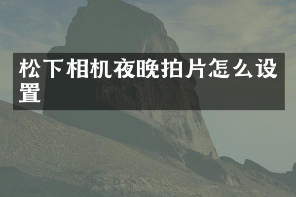 相机夜晚拍片怎么设置