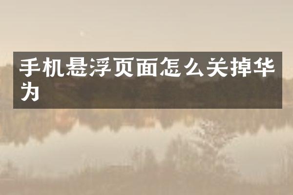 手机悬浮页面怎么关掉华为