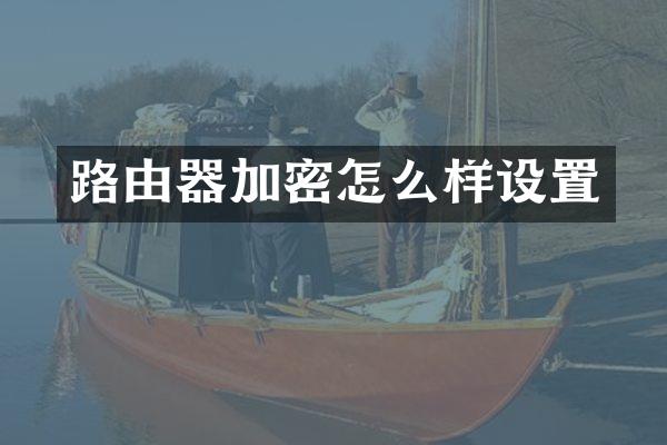路由器加密怎么样设置
