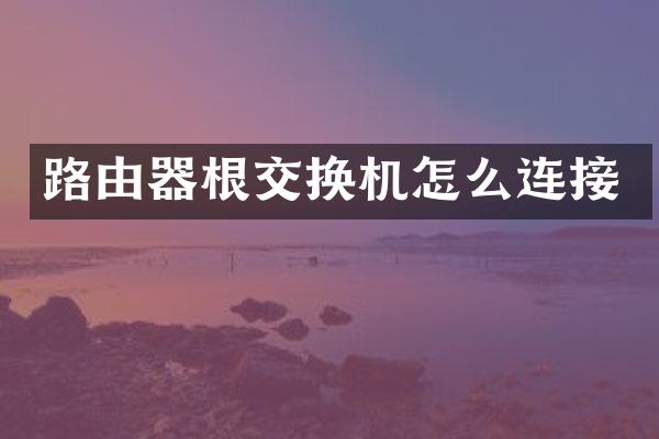 路由器根交换机怎么连接