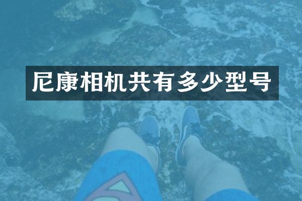 尼康相机共有多少型号