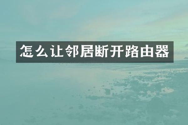 怎么让邻居断开路由器