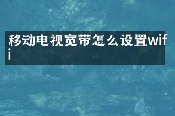 移动电视宽带怎么设置wifi