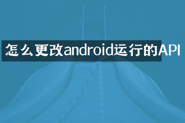 怎么更改android运行的API